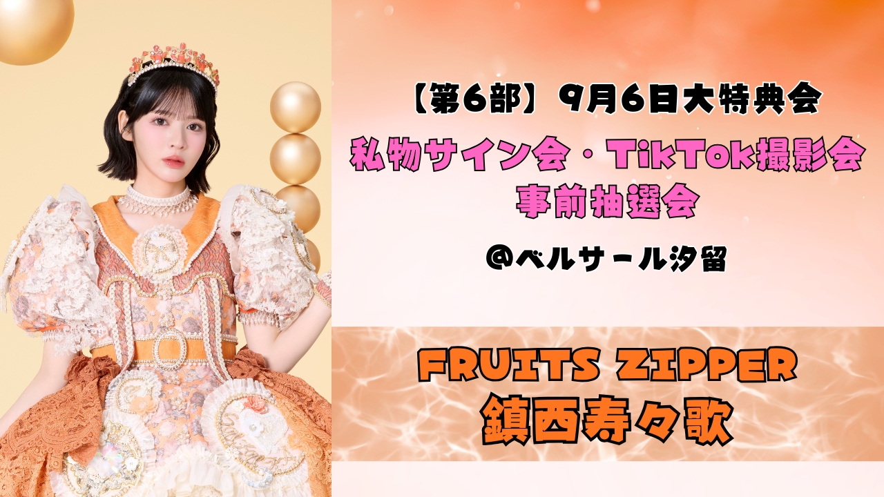 2026年9月6日【鎮西寿々歌】 FRUITS ZIPPER大特典会@ベルサール汐留【6部:私物サイン会、TikTok撮影会】