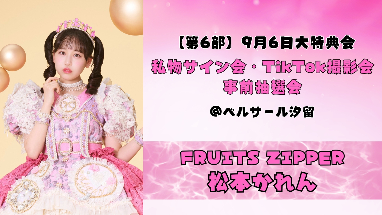2026年9月6日【松本かれん】 FRUITS ZIPPER大特典会@ベルサール汐留【6部:私物サイン会、TikTok撮影会】