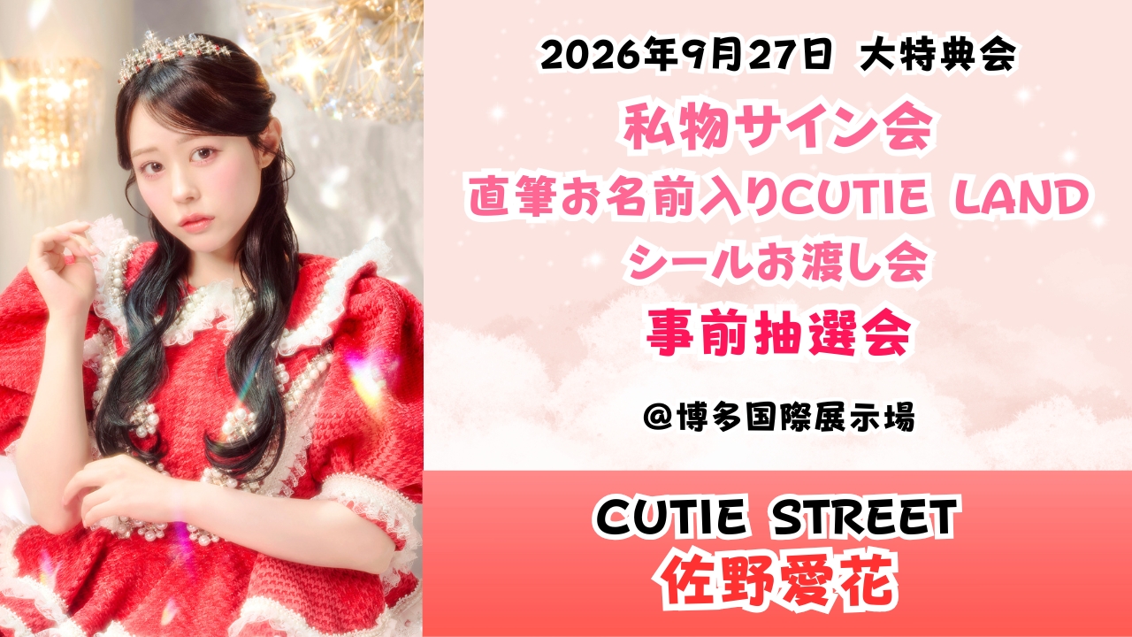 【佐野愛花】2026年9月27日 CUTIE STREET 大特典会@博多国際展示場【事前抽選会】