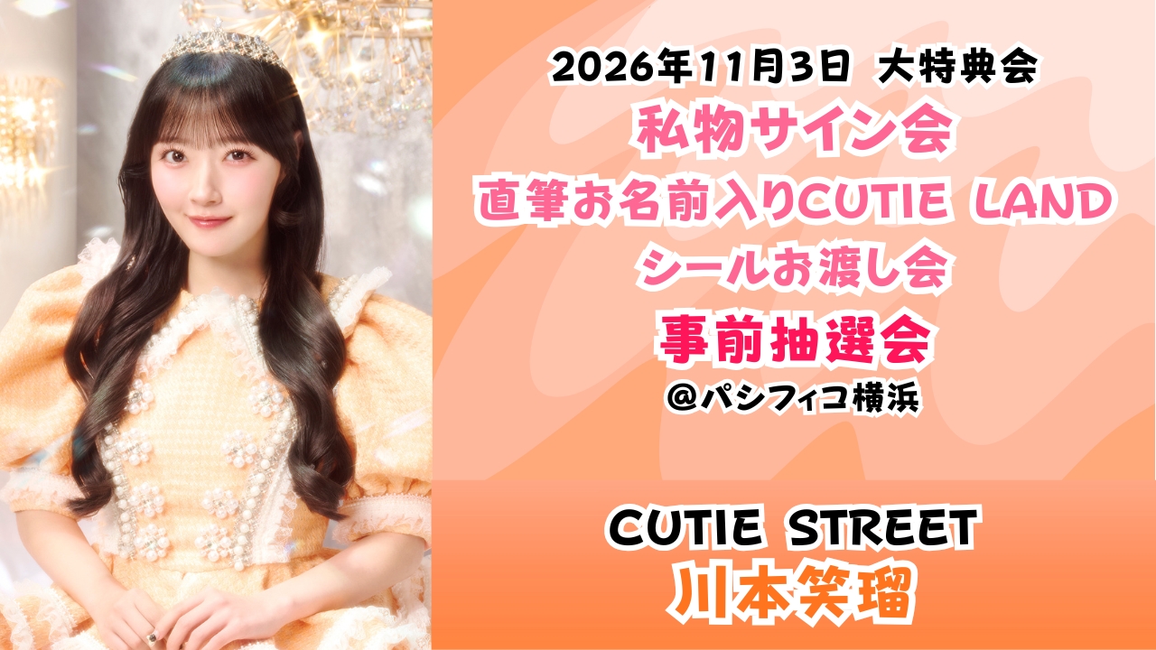 【川本笑瑠】2026年11月3日 CUTIE STREET 大特典会@パシフィコ横浜【事前抽選会】