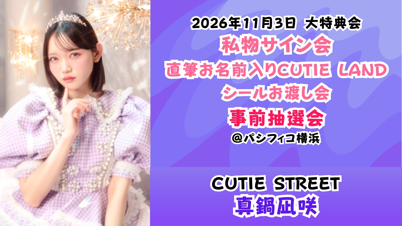 【真鍋凪咲】2026年11月3日 CUTIE STREET 大特典会@パシフィコ横浜【事前抽選会】